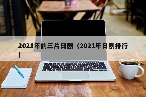 2021年的三片日剧（2021年日剧排行）