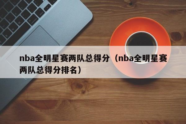 nba全明星赛两队总得分（nba全明星赛两队总得分排名）