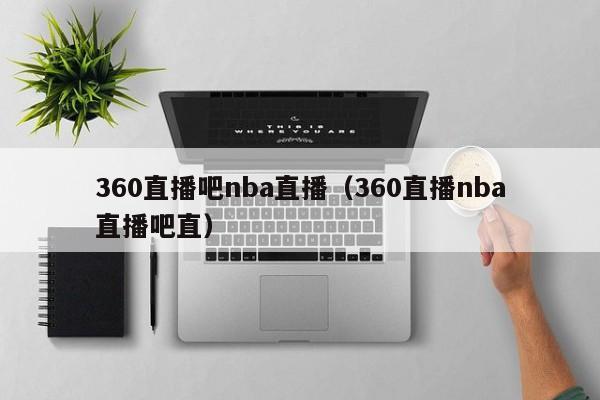 360直播吧nba直播（360直播nba直播吧直）