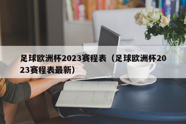 足球欧洲杯2023赛程表（足球欧洲杯2023赛程表最新）