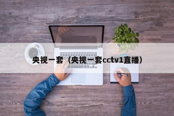 央视一套（央视一套cctv1直播）