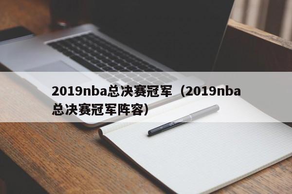 2019nba总决赛冠军（2019nba总决赛冠军阵容）