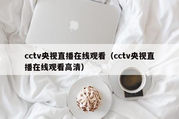 cctv央视直播在线观看（cctv央视直播在线观看高清）