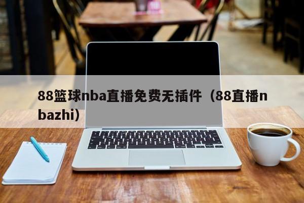 88篮球nba直播免费无插件（88直播nbazhi）