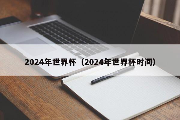 2024年世界杯（2024年世界杯时间）