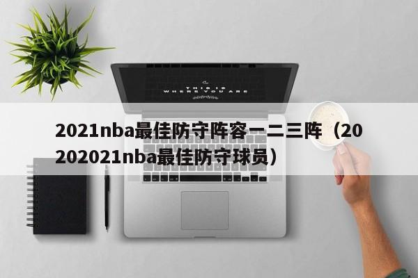 2021nba最佳防守阵容一二三阵（20202021nba最佳防守球员）