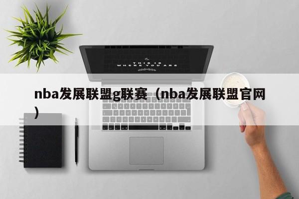 nba发展联盟g联赛（nba发展联盟官网）