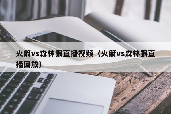 火箭vs森林狼直播视频（火箭vs森林狼直播回放）