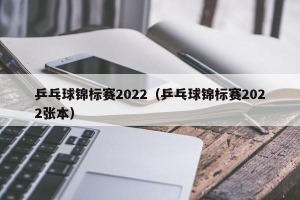 乒乓球锦标赛2022（乒乓球锦标赛2022张本）