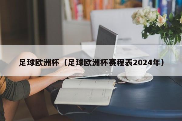 足球欧洲杯（足球欧洲杯赛程表2024年）