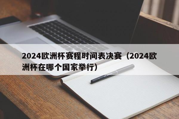 2024欧洲杯赛程时间表决赛（2024欧洲杯在哪个国家举行）