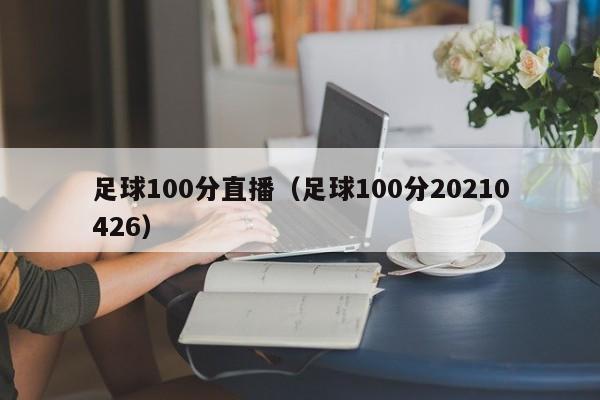 足球100分直播（足球100分20210426）