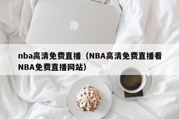 nba高清免费直播（NBA高清免费直播看NBA免费直播网站）