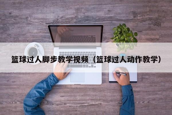 篮球过人脚步教学视频（篮球过人动作教学）