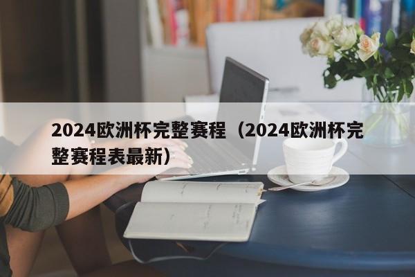 2024欧洲杯完整赛程（2024欧洲杯完整赛程表最新）