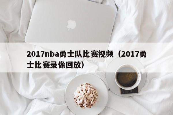 2017nba勇士队比赛视频（2017勇士比赛录像回放）