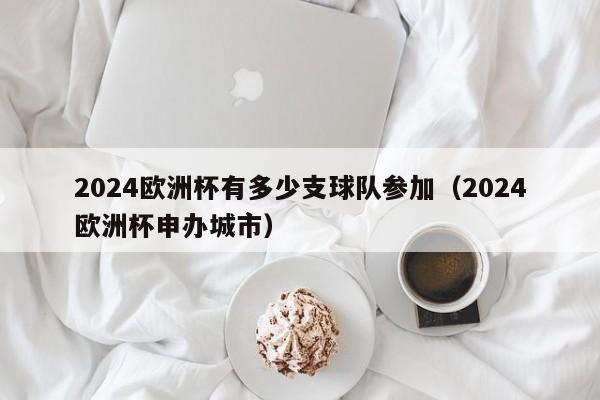 2024欧洲杯有多少支球队参加（2024欧洲杯申办城市）