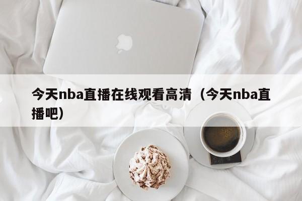 今天nba直播在线观看高清（今天nba直播吧）