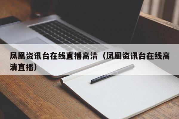 凤凰资讯台在线直播高清（凤凰资讯台在线高清直播）