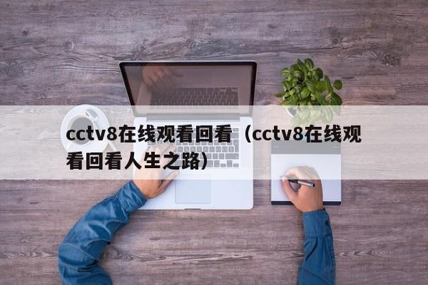 cctv8在线观看回看（cctv8在线观看回看人生之路）