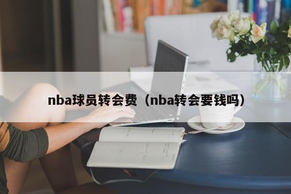 nba球员转会费（nba转会要钱吗）