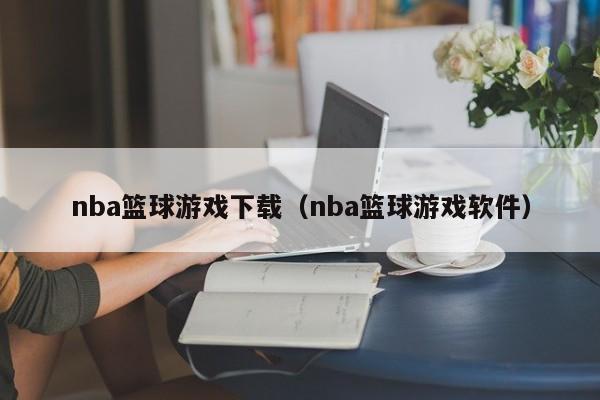 nba篮球游戏下载（nba篮球游戏软件）