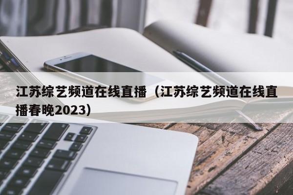 江苏综艺频道在线直播（江苏综艺频道在线直播春晚2023）