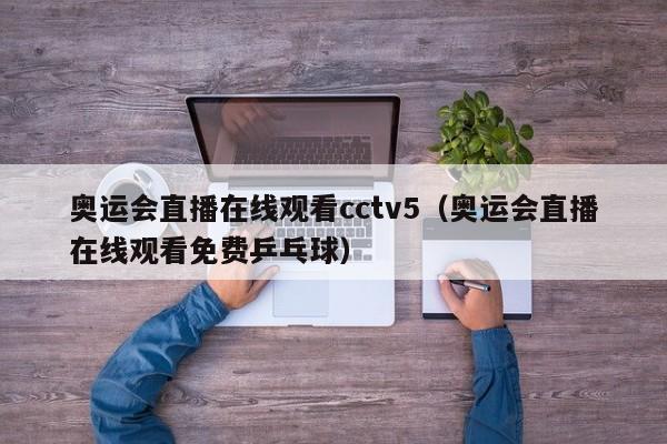 奥运会直播在线观看cctv5（奥运会直播在线观看免费乒乓球）