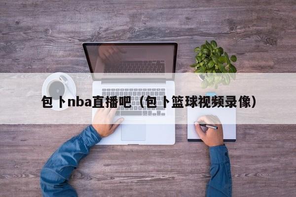 包卜nba直播吧（包卜篮球视频录像）