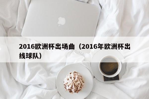 2016欧洲杯出场曲（2016年欧洲杯出线球队）