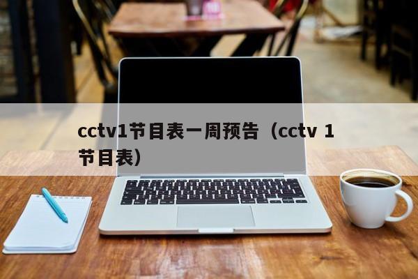 cctv1节目表一周预告（cctv 1 节目表）