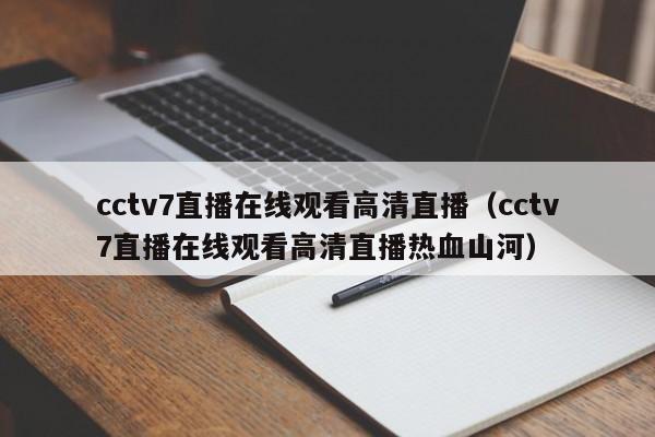 cctv7直播在线观看高清直播（cctv7直播在线观看高清直播热血山河）