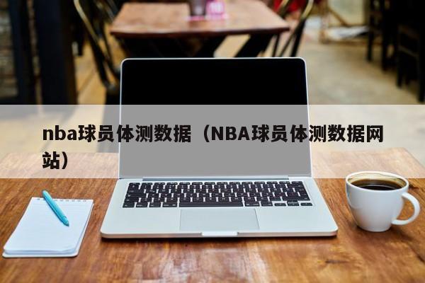 nba球员体测数据（NBA球员体测数据网站）