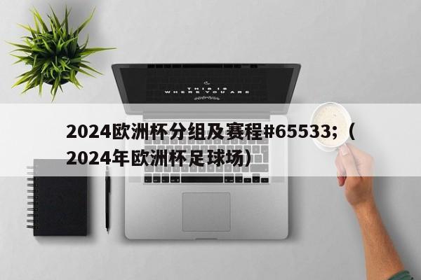 2024欧洲杯分组及赛程#65533;（2024年欧洲杯足球场）