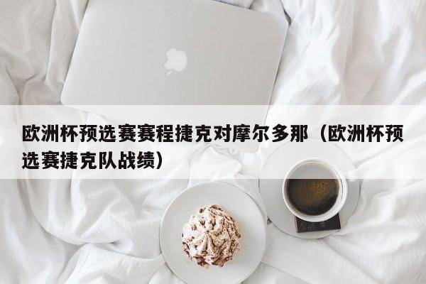 欧洲杯预选赛赛程捷克对摩尔多那（欧洲杯预选赛捷克队战绩）