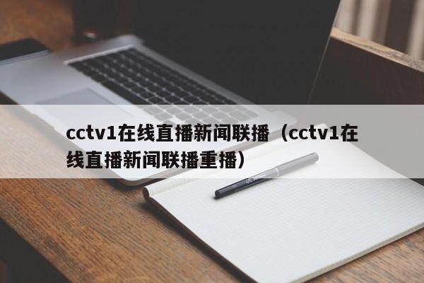 cctv1在线直播新闻联播（cctv1在线直播新闻联播重播）