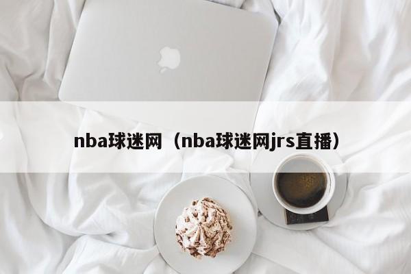 nba球迷网（nba球迷网jrs直播）