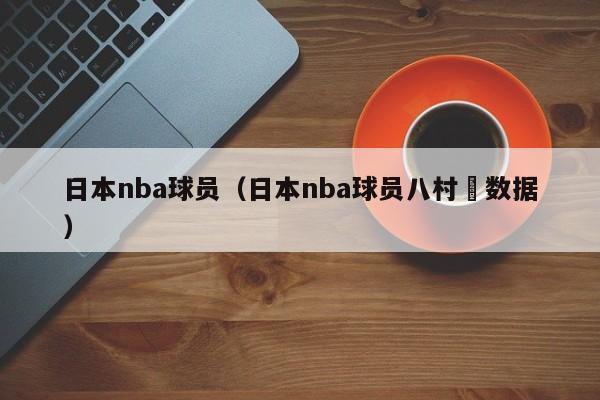 日本nba球员（日本nba球员八村塁数据）