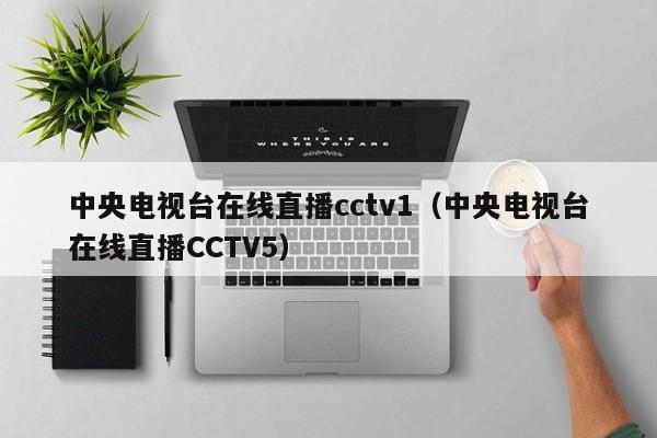 中央电视台在线直播cctv1（中央电视台在线直播CCTV5）