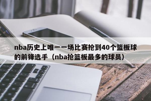 nba历史上唯一一场比赛抢到40个篮板球的前锋选手（nba抢篮板最多的球员）