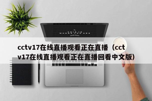 cctv17在线直播观看正在直播（cctv17在线直播观看正在直播回看中文版）