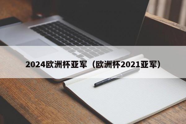 2024欧洲杯亚军（欧洲杯2021亚军）