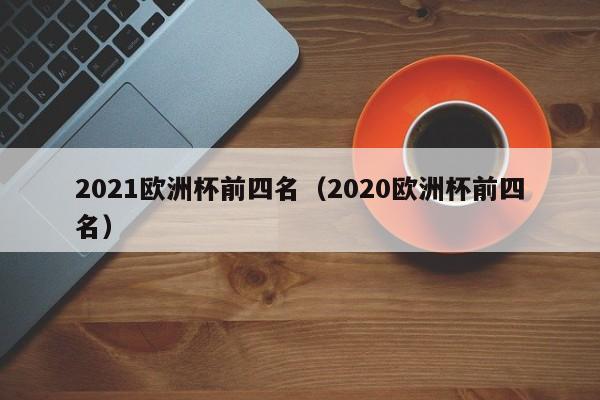 2021欧洲杯前四名（2020欧洲杯前四名）