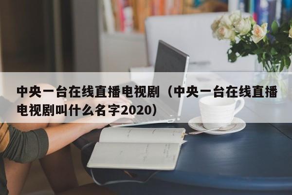 中央一台在线直播电视剧（中央一台在线直播电视剧叫什么名字2020）