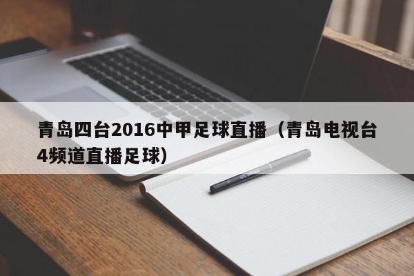 青岛四台2016中甲足球直播（青岛电视台4频道直播足球）