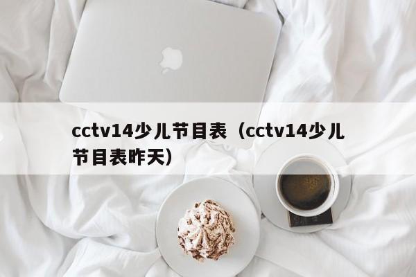 cctv14少儿节目表（cctv14少儿节目表昨天）