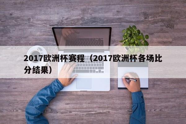 2017欧洲杯赛程（2017欧洲杯各场比分结果）