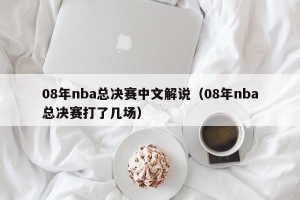 08年nba总决赛中文解说（08年nba总决赛打了几场）