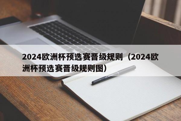 2024欧洲杯预选赛晋级规则（2024欧洲杯预选赛晋级规则图）