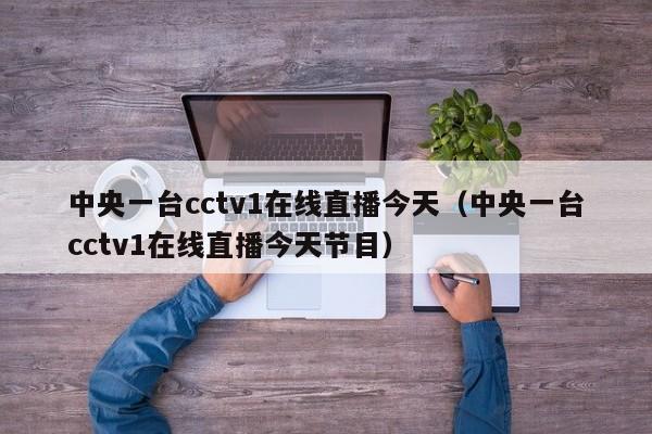 中央一台cctv1在线直播今天（中央一台cctv1在线直播今天节目）